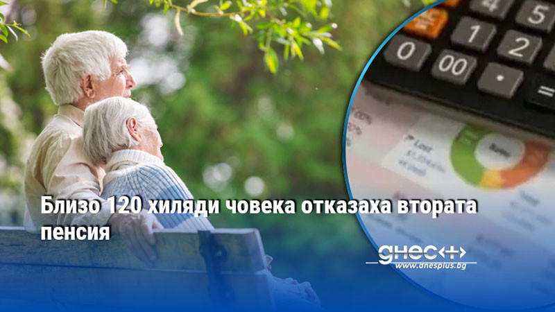 Близо 120 хиляди човека отказaха втората пенсия