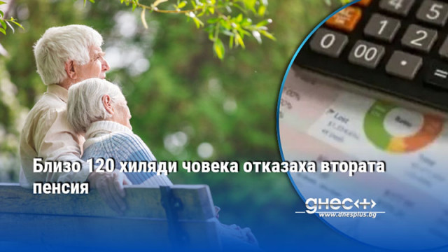 Близо 120 хил човека са отказали втората пенсия показват данни