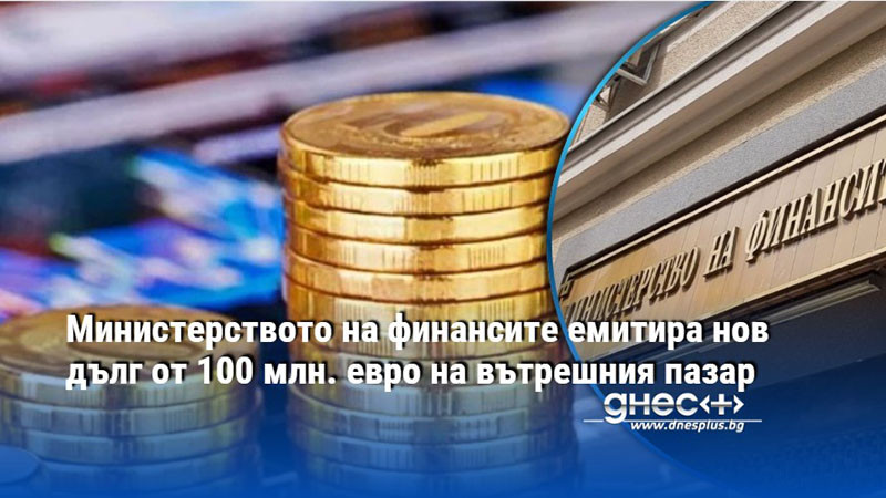 Министерството на финансите емитира нов дълг от 100 млн. евро на вътрешния пазар