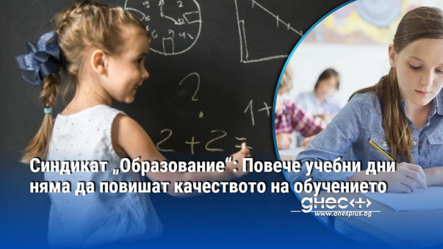 Синдикат „Образование“: Повече учебни дни няма да повишат качеството на обучението