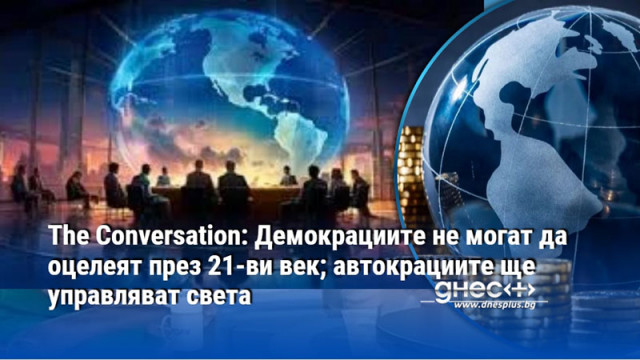The Conversation: Демокрациите не могат да оцелеят през 21-ви век; автокрациите ще управляват света