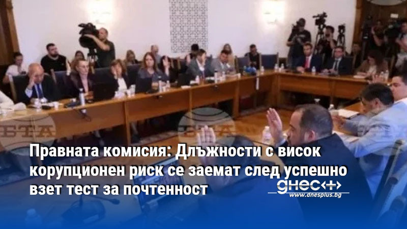 Правната комисия: Длъжности с висок корупционен риск се заемат след успешно взет тест за почтенност