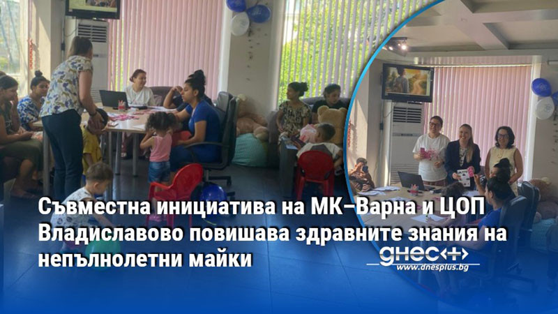 Съвместна инициатива на МК–Варна и ЦОП Владиславово повишава здравните знания на непълнолетни майки