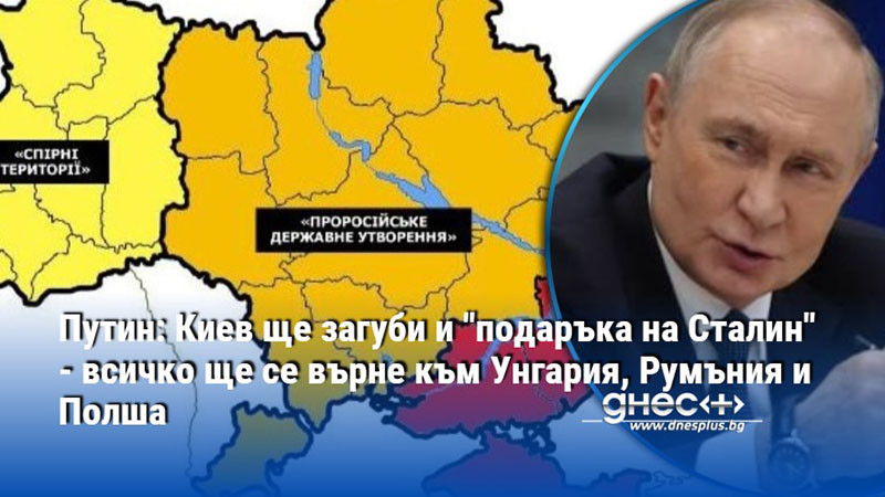 Путин: Киев ще загуби и "подаръка на Сталин" - всичко ще се върне към Унгария, Румъния и Полша