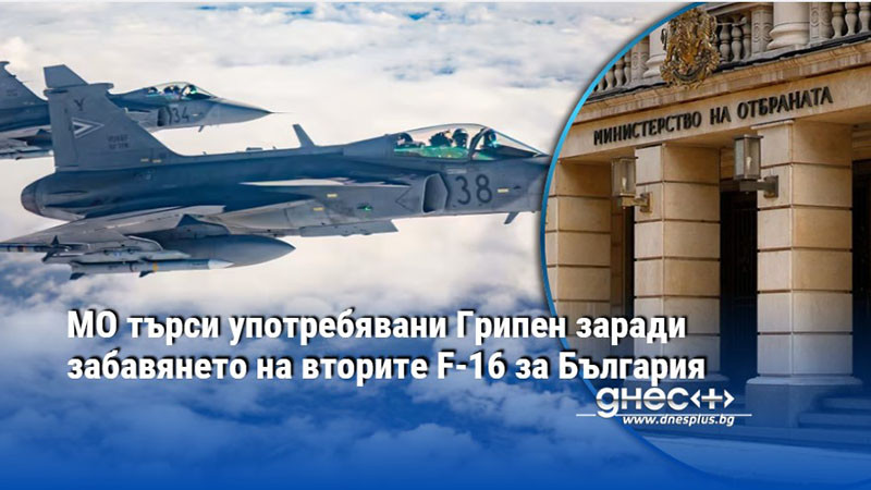 МО търси употребявани Грипен заради забавянето на вторите F-16 за България