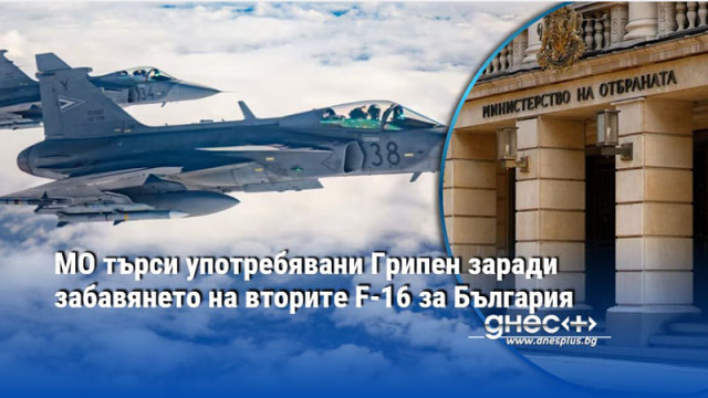 МО търси употребявани Грипен заради забавянето на вторите F-16 за България