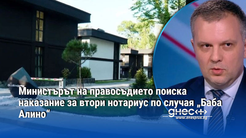Министърът на правосъдието поиска наказание за втори нотариус по случая „Баба Алино“