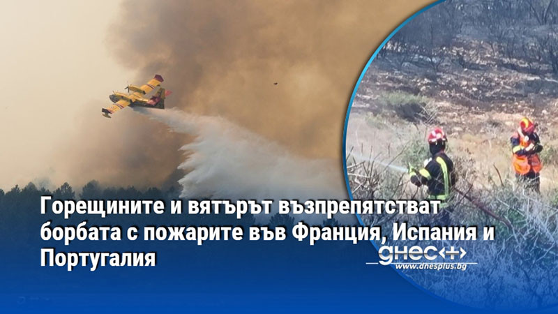 Горещините и вятърът възпрепятстват борбата с пожарите във Франция, Испания и Португалия