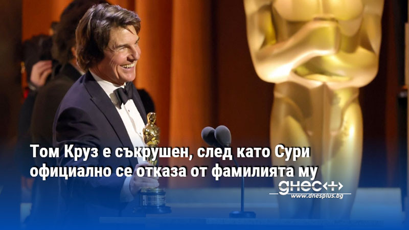 Том Круз е съкрушен, след като Сури официално се отказа от фамилията му