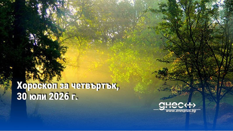 Хороскоп за четвъртък, 30 юли 2026 г.
