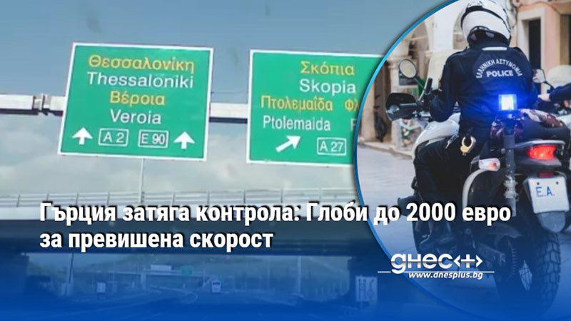 Гърция затяга контрола: Глоби до 2000 евро за превишена скорост
