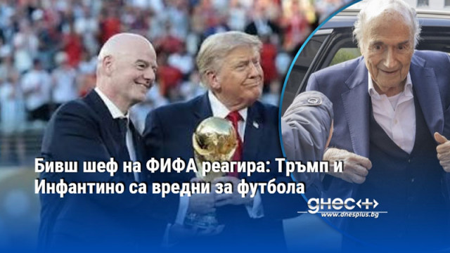Бивш шеф на ФИФА реагира: Тръмп и Инфантино са вредни за футбола