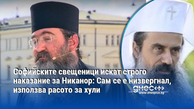 Софийските свещеници искат строго наказание за Никанор: Сам се е низвергнал, използва расото за хули