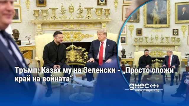 Тръмп: Казах му на Зеленски - „Просто сложи край на войната“