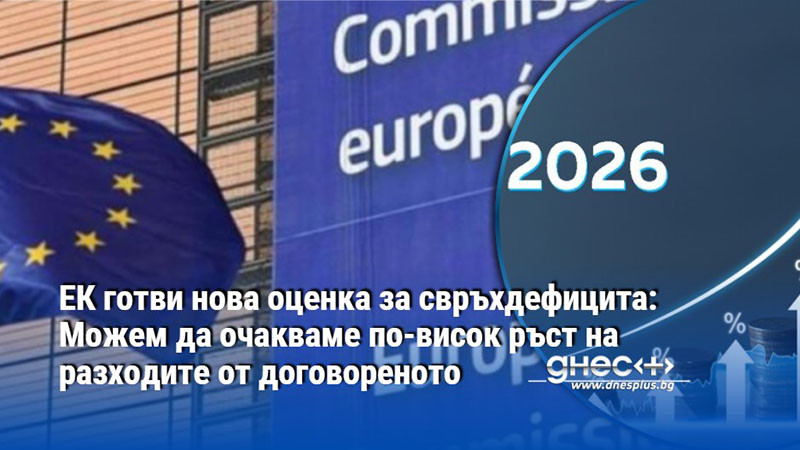 ЕК готви нова оценка за свръхдефицита: Можем да очакваме по-висок ръст на разходите от договореното