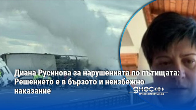 Диана Русинова за нарушенията по пътищата: Решението е в бързото и неизбежно наказание