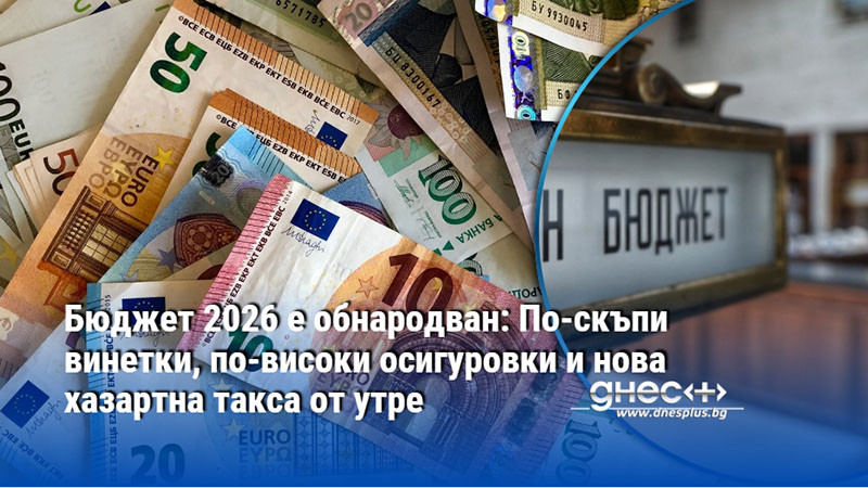 Бюджет 2026 е обнародван: По-скъпи винетки, по-високи осигуровки и нова хазартна такса от утре