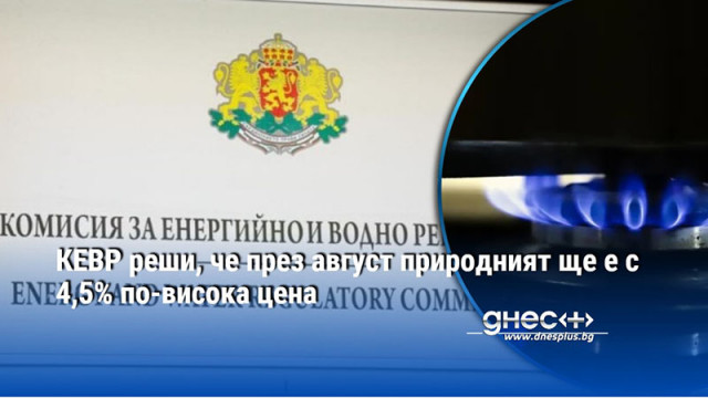 КЕВР реши, че през август природният газ ще е с 4,5% по-висока цена
