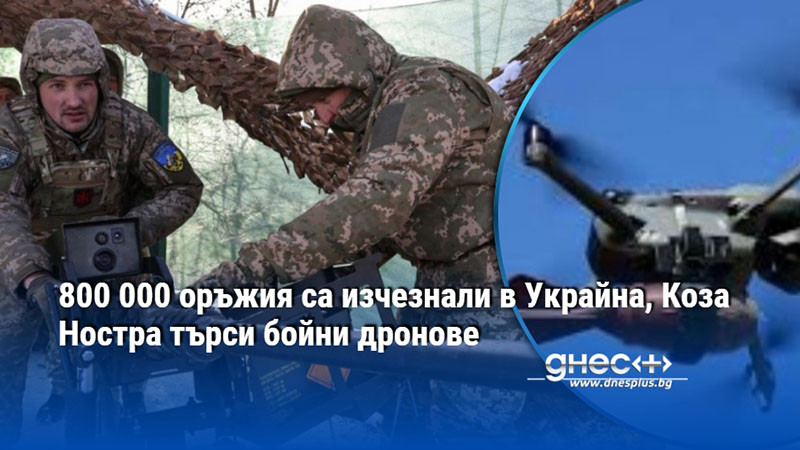 800 000 оръжия са изчезнали в Украйна, Коза Ностра търси бойни дронове