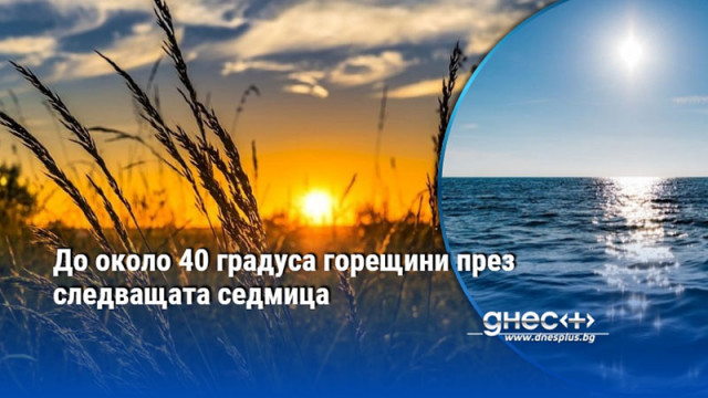 До около 40 градуса горещини през следващата седмица