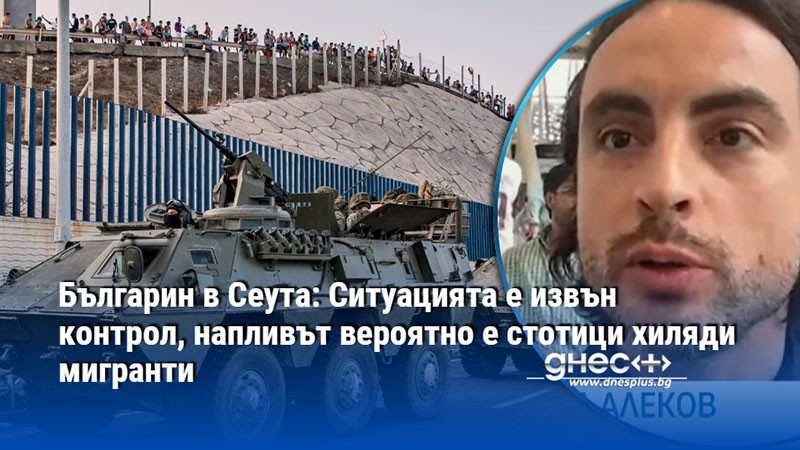 Българин в Сеута: Ситуацията е извън контрол, напливът вероятно е стотици хиляди мигранти