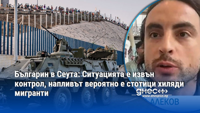 Българин в Сеута: Ситуацията е извън контрол, напливът вероятно е стотици хиляди мигранти