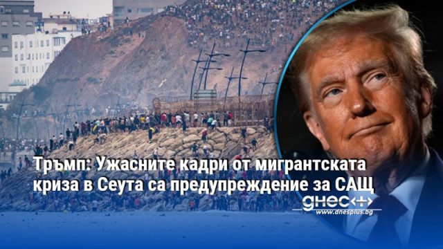 Тръмп: Ужасните кадри от мигрантската криза в Сеута са предупреждение за САЩ