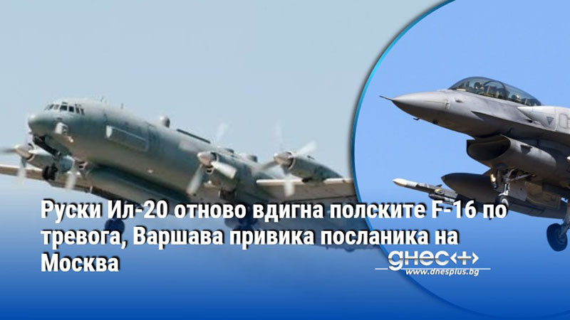 Руски Ил-20 отново вдигна полските F-16 по тревога, Варшава привика посланика на Москва