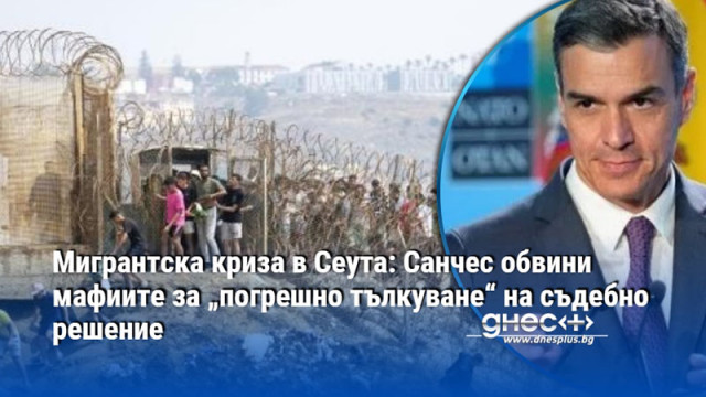 Мигрантска криза в Сеута: Санчес обвини мафиите за „погрешно тълкуване“ на съдебно решение