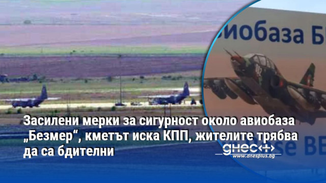 Засилени мерки за сигурност около авиобаза „Безмер“, кметът иска КПП, жителите трябва да са бдителни