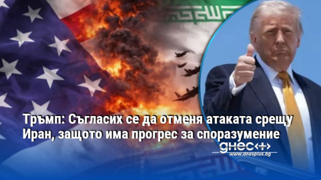 Тръмп: Съгласих се да отменя атаката срещу Иран, защото има прогрес за споразумение