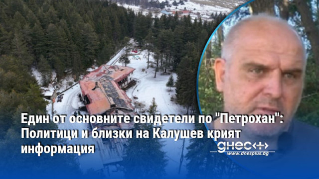Един от основните свидетели по "Петрохан": Политици и близки на Калушев крият информация