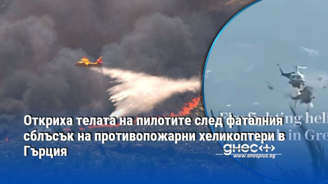 Откриха телата на пилотите след фаталния сблъсък на противопожарни хеликоптери в Гърция