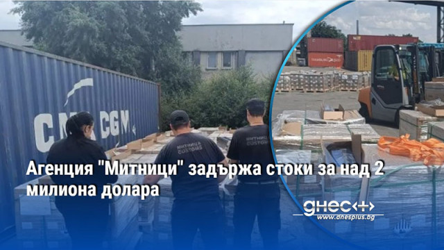 Агенция "Митници" задържа стоки за над 2 милиона долара
