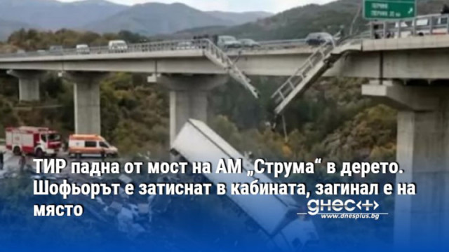 ТИР падна от мост на АМ „Струма“ в дерето. Шофьорът е затиснат в кабината, загинал е на място