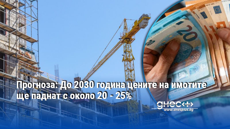 Прогноза: До 2030 година цените на имотите ще паднат с около 20 - 25%