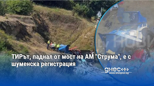 ТИРът, паднал от мост на АМ "Струма", е с шуменска регистрация