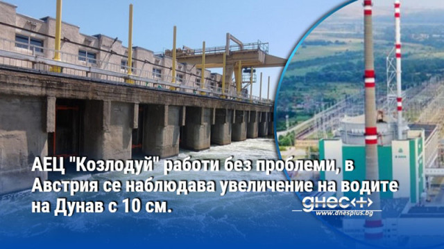 АЕЦ "Козлодуй" работи без проблеми, в Австрия се наблюдава увеличение на водите на Дунав с 10 см.