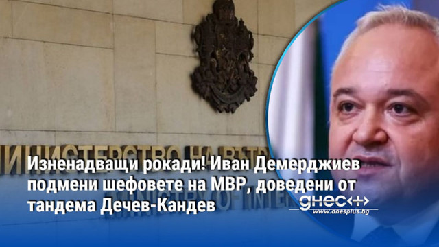 Изненадващи рокади! Иван Демерджиев подмени шефовете на МВР, доведени от тандема Дечев-Кандев