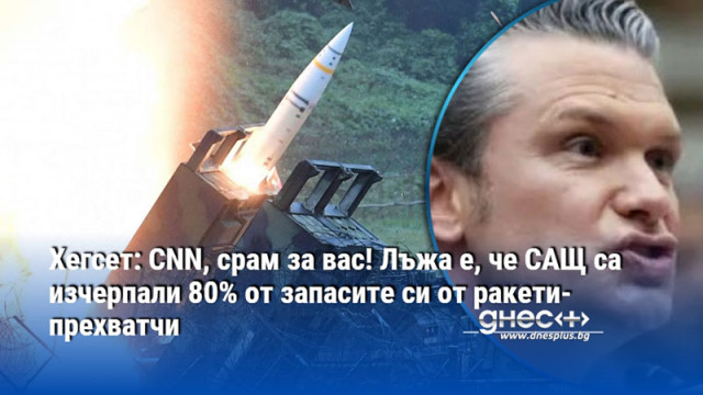 Хегсет: CNN, срам за вас! Лъжа е, че САЩ са изчерпали 80% от запасите си от ракети-прехватчи