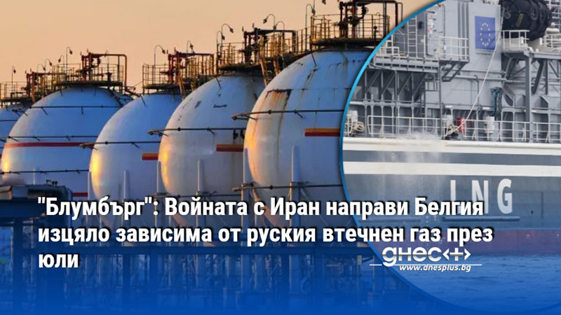 "Блумбърг": Войната с Иран направи Белгия изцяло зависима от руския втечнен газ през юли