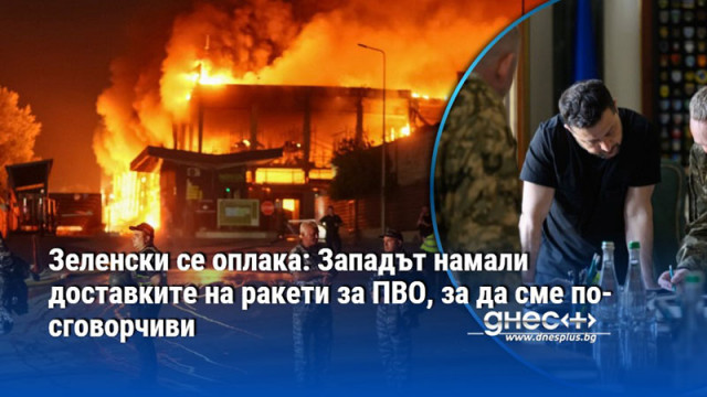 Зеленски се оплака: Западът намали доставките на ракети за ПВО, за да сме по-сговорчиви