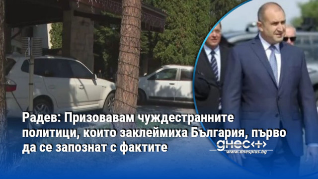 Радев: Призовавам чуждестранните политици, които заклеймиха България, първо да се запознат с фактите