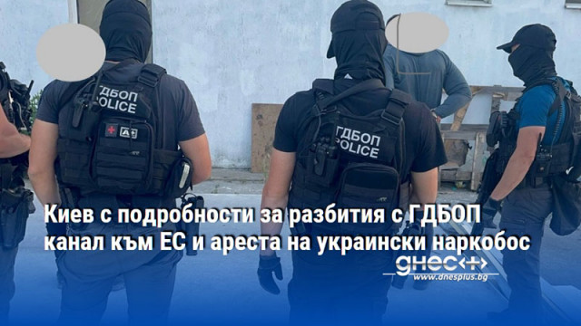 Киев с подробности за разбития с ГДБОП канал към ЕС и ареста на украински наркобос