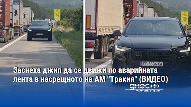 Заснеха джип да се движи по аварийната лента в насрещното на АМ "Тракия" (ВИДЕО)
