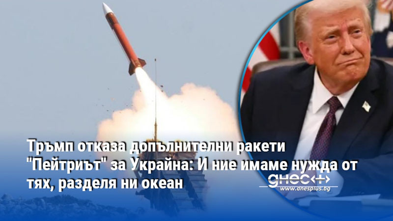 Тръмп отказа допълнителни ракети "Пейтриът" за Украйна: И ние имаме нужда от тях, разделя ни океан