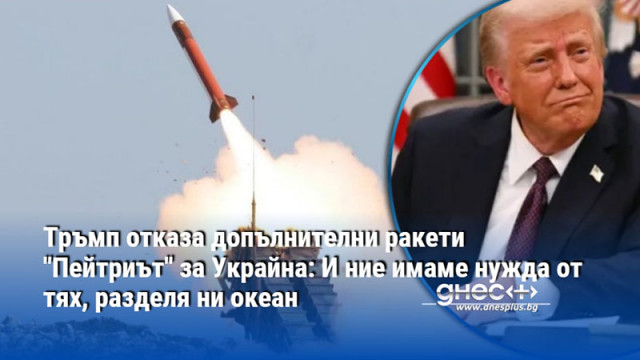 Тръмп отказа допълнителни ракети "Пейтриът" за Украйна: И ние имаме нужда от тях, разделя ни океан
