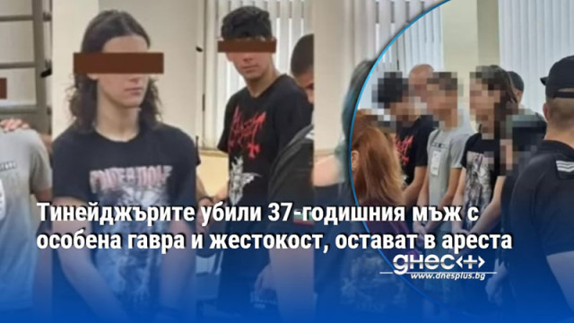 Тинейджърите убили 37-годишния мъж с особена гавра и жестокост, остават в ареста