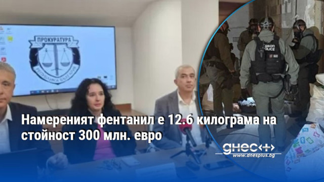 Намереният фентанил е 12.6 килограма на стойност 300 млн. евро