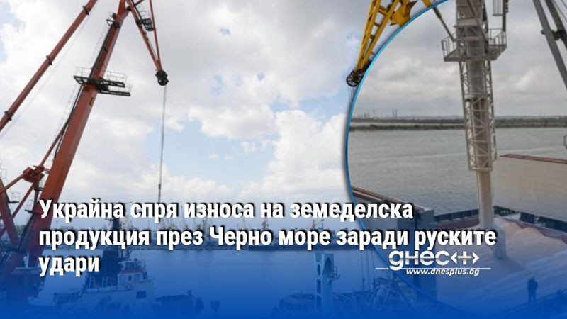 Украйна спря износа на земеделска продукция през Черно море заради руските удари